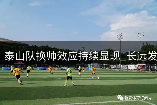 泰山队换帅效应持续显现 长远发展仍需体系支撑